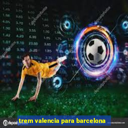 trem valencia para barcelona